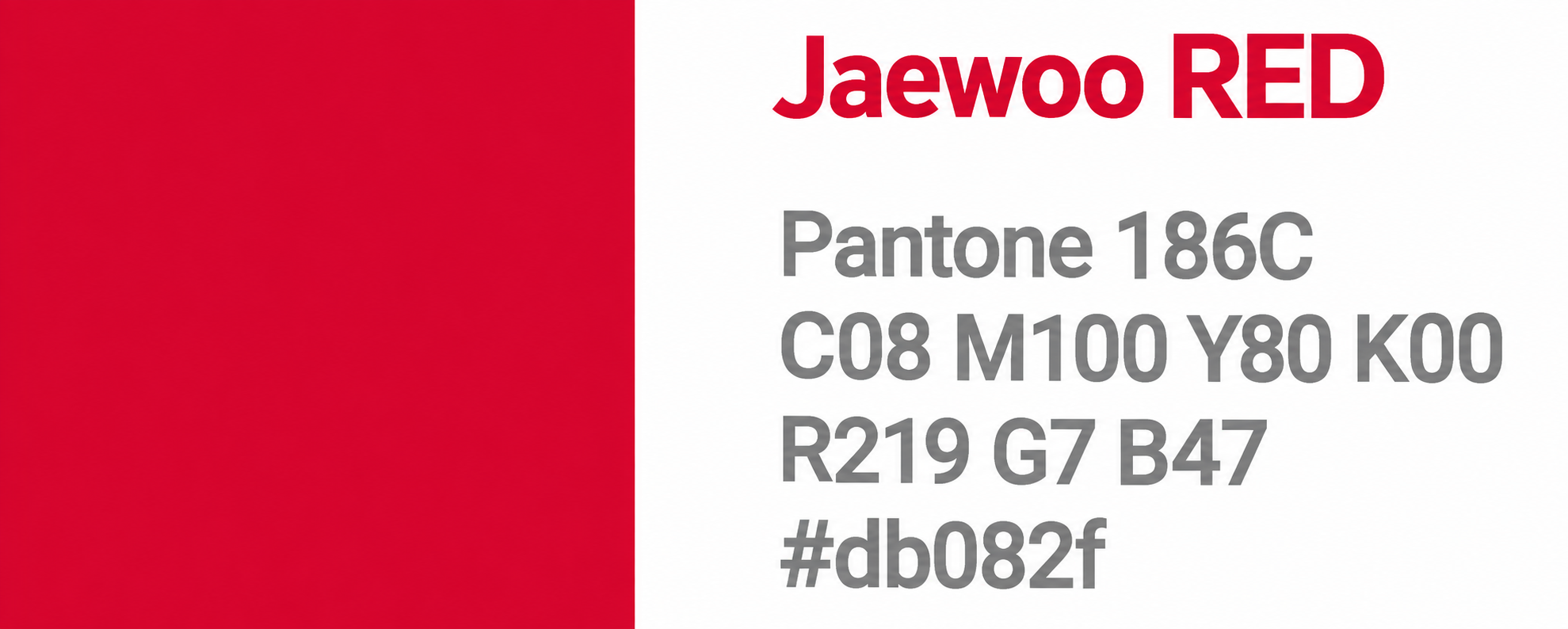Jaewoo RED - Pantone 186C / C08 M100 Y80 K00 / R219 G7 B47 / #db082f